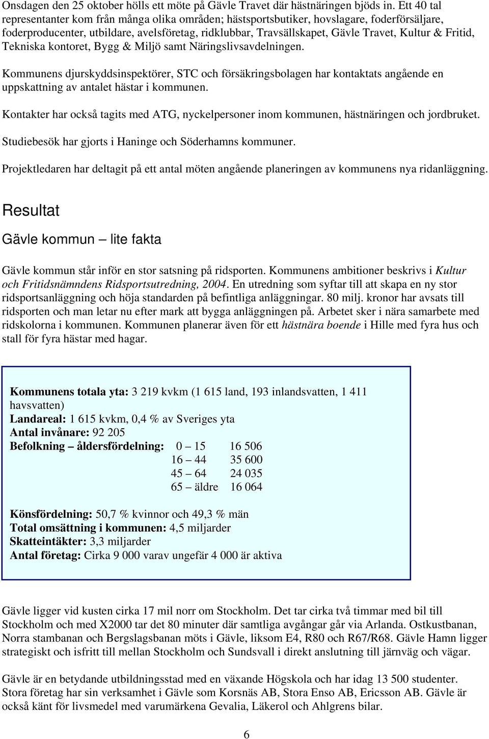 Fritid, Tekniska kontoret, Bygg & Miljö samt Näringslivsavdelningen. Kommunens djurskyddsinspektörer, STC och försäkringsbolagen har kontaktats angående en uppskattning av antalet hästar i kommunen.