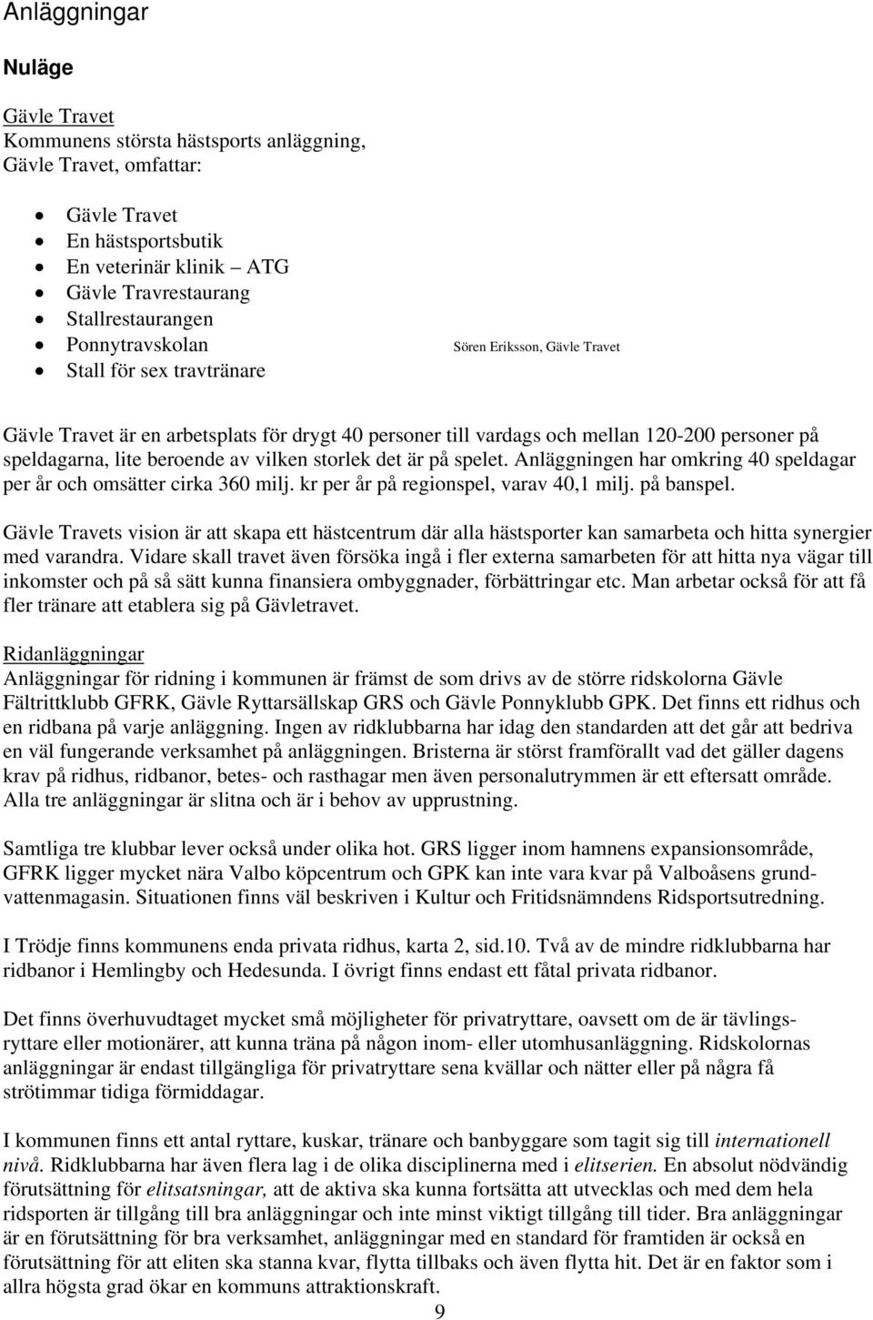 vilken storlek det är på spelet. Anläggningen har omkring 40 speldagar per år och omsätter cirka 360 milj. kr per år på regionspel, varav 40,1 milj. på banspel.