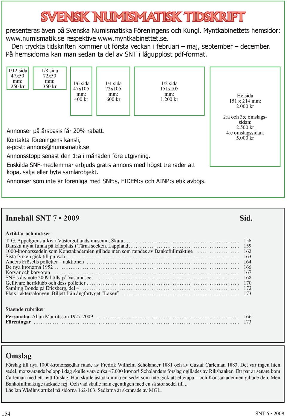 200 kr Helsida 151 x 214 mm: 2.000 kr Annonser på årsbasis får 20% rabatt. Kontakta föreningens kansli, e-post: annons@numismatik.se Annonsstopp senast den 1:a i månaden före utgivning.