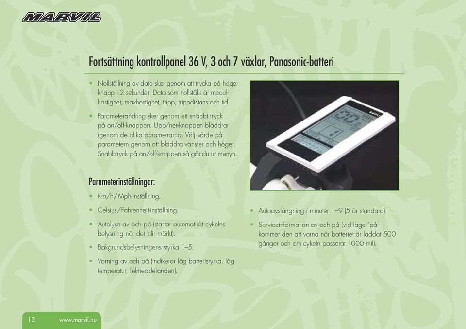 Välj värde på parametern genom att bläddra vänster och höger. Snabbtryck på on/off-knappen så går du ur menyn. Parameterinställningar: Km/h/Mph-inställning. Celsius/Fahrenheit-inställning.