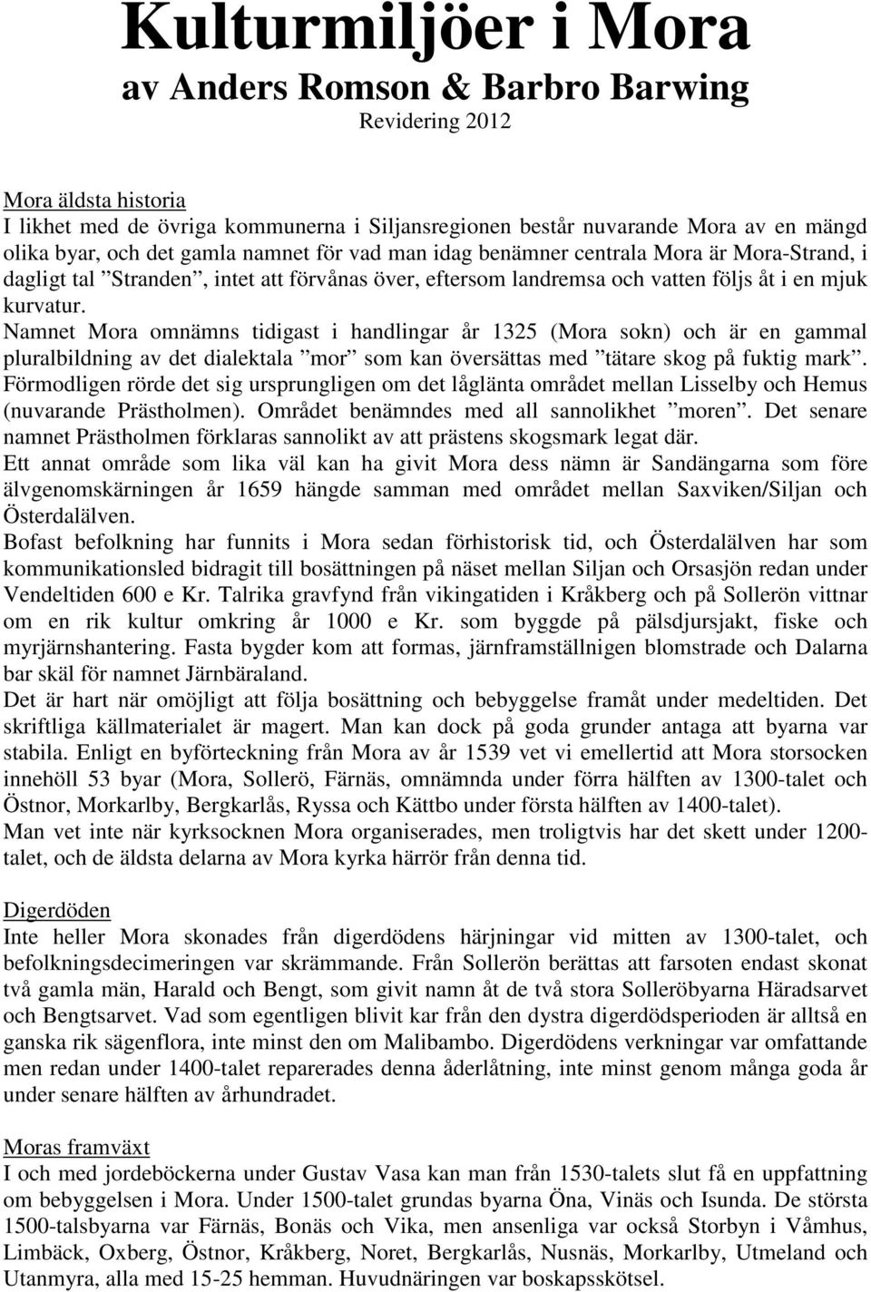 Namnet Mora omnämns tidigast i handlingar år 1325 (Mora sokn) och är en gammal pluralbildning av det dialektala mor som kan översättas med tätare skog på fuktig mark.