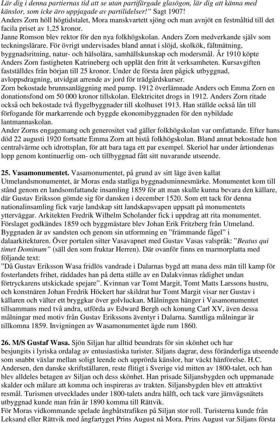 Anders Zorn medverkande själv som teckningslärare. För övrigt undervisades bland annat i slöjd, skolkök, fältmätning, byggnadsritning, natur- och hälsolära, samhällskunskap och modersmål.