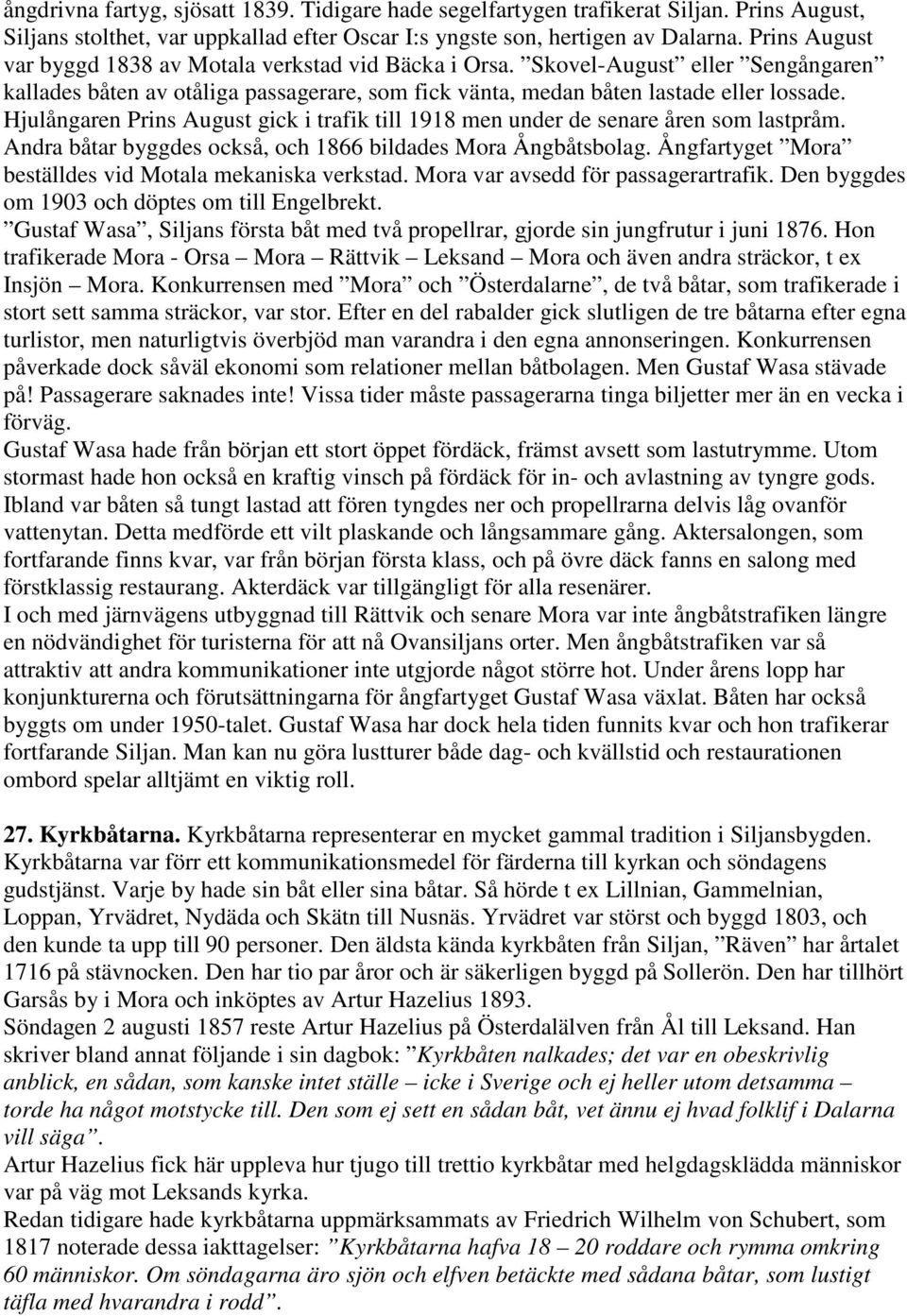 Hjulångaren Prins August gick i trafik till 1918 men under de senare åren som lastpråm. Andra båtar byggdes också, och 1866 bildades Mora Ångbåtsbolag.