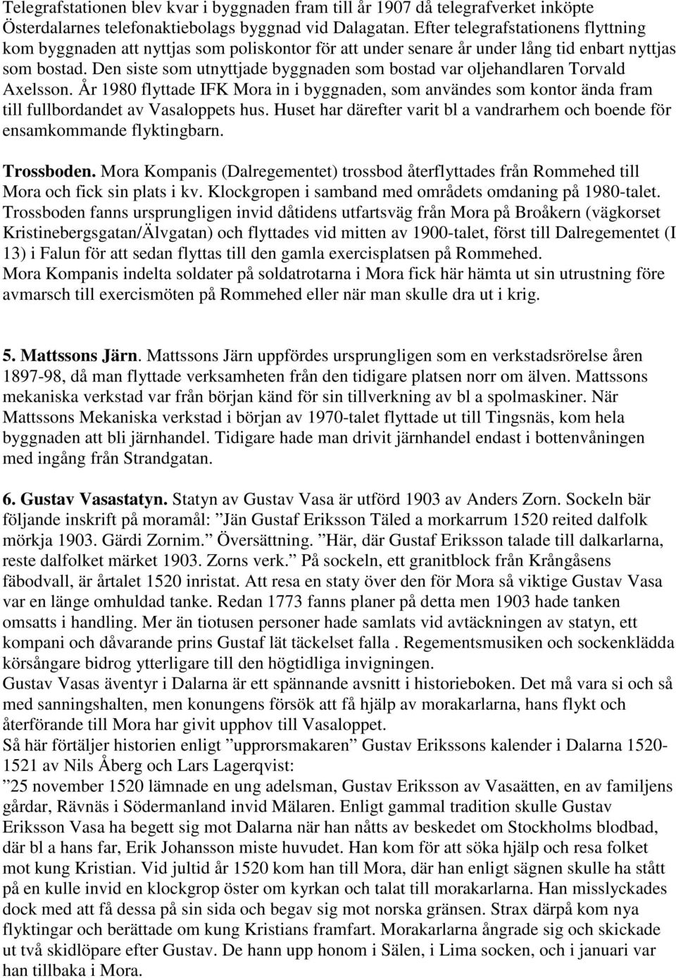 Den siste som utnyttjade byggnaden som bostad var oljehandlaren Torvald Axelsson. År 1980 flyttade IFK Mora in i byggnaden, som användes som kontor ända fram till fullbordandet av Vasaloppets hus.