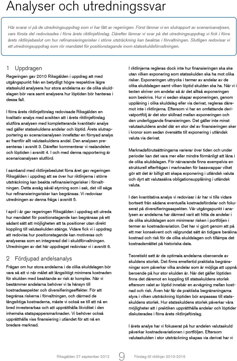 Därefter lämnar vi svar på det utredningsuppdrag vi fick i förra årets riktlinjebeslut om hur refinansieringsrisker i större utsträckning kan beaktas i förvaltningen.