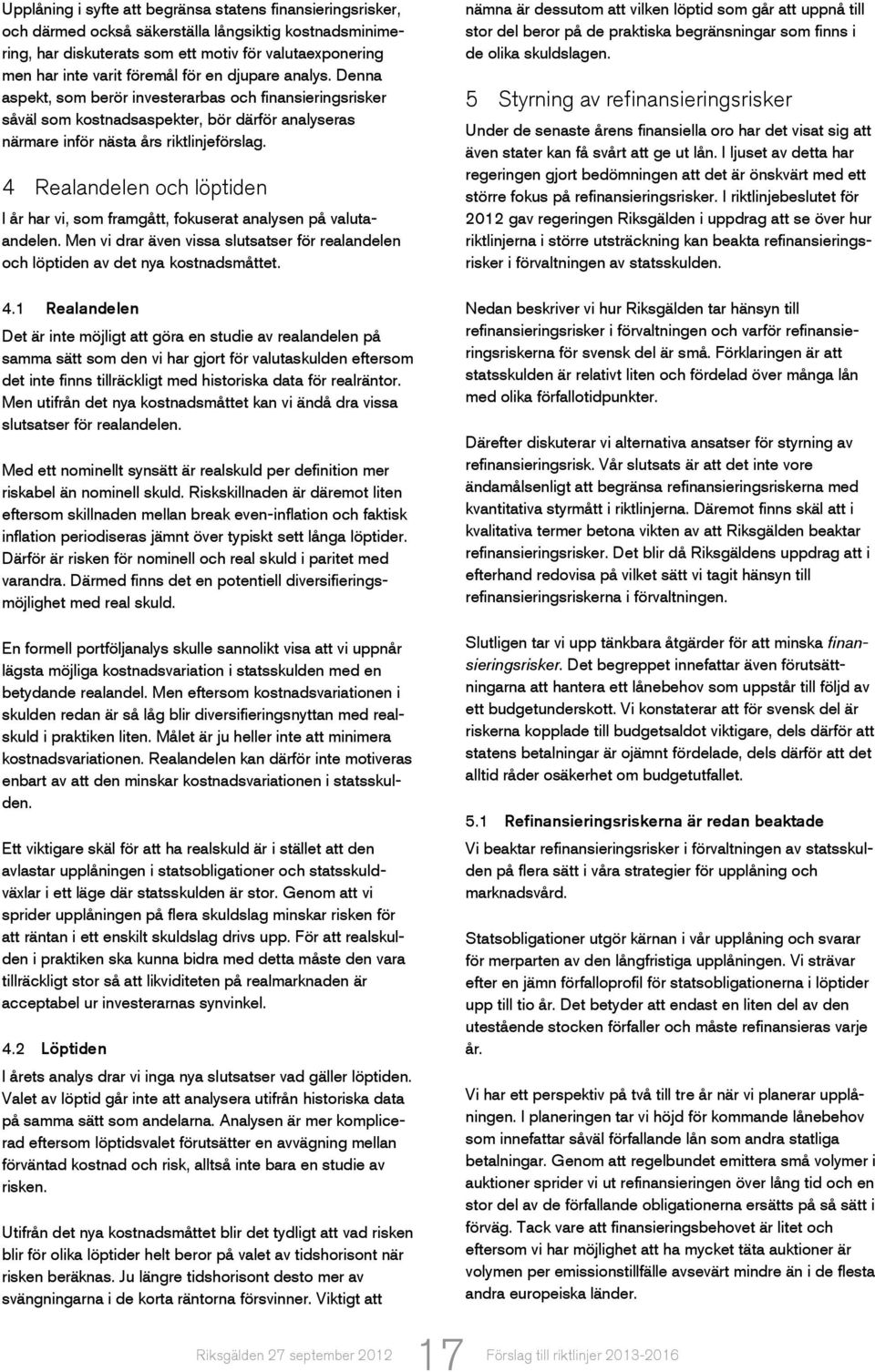 4 Realandelen och löptiden I år har vi, som framgått, fokuserat analysen på valutaandelen. Men vi drar även vissa slutsatser för realandelen och löptiden av det nya kostnadsmåttet. 4.