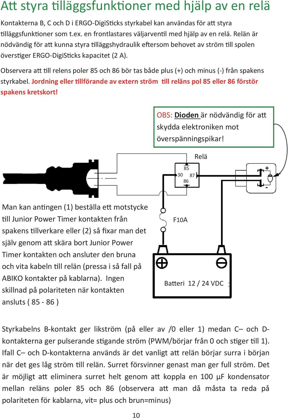 Observera a ll relens poler 85 och 86 bör tas både plus (+) och minus (-) från spakens styrkabel. Jordning eller llförande av extern ström ll reläns pol 85 eller 86 förstör spakens kretskort!