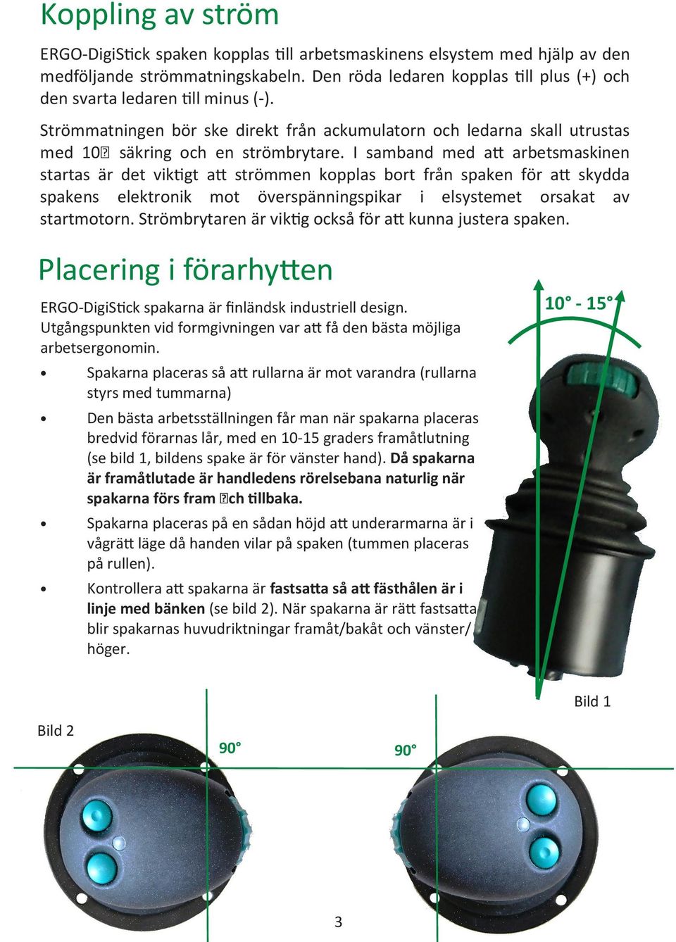 I samband med a$ arbetsmaskinen startas är det vik gt a$ strömmen kopplas bort från spaken för a$ skydda spakens elektronik mot överspänningspikar i elsystemet orsakat av startmotorn.