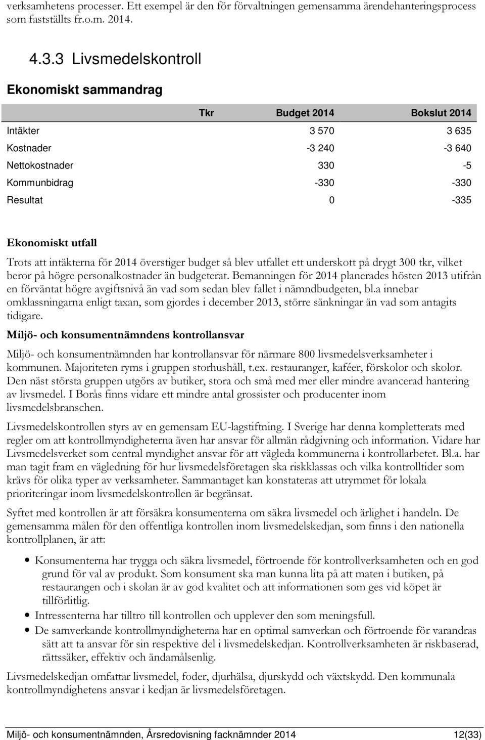 att intäkterna för 2014 överstiger budget så blev utfallet ett underskott på drygt 300 tkr, vilket beror på högre personalkostnader än budgeterat.