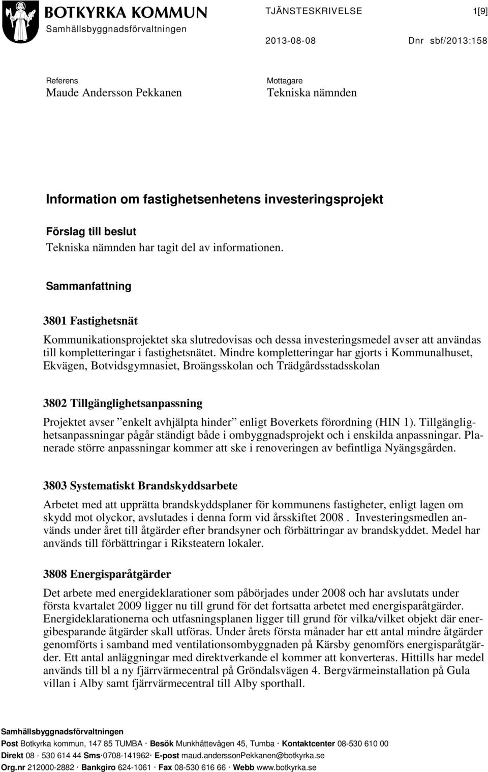 Sammanfattning 3801 Fastighetsnät Kommunikationsprojektet ska slutredovisas och dessa investeringsmedel avser att användas till kompletteringar i fastighetsnätet.