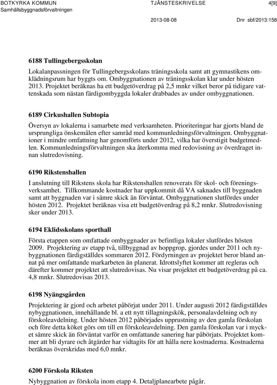 Projektet beräknas ha ett budgetöverdrag på 2,5 mnkr vilket beror på tidigare vattenskada som nästan färdigombyggda lokaler drabbades av under ombyggnationen.