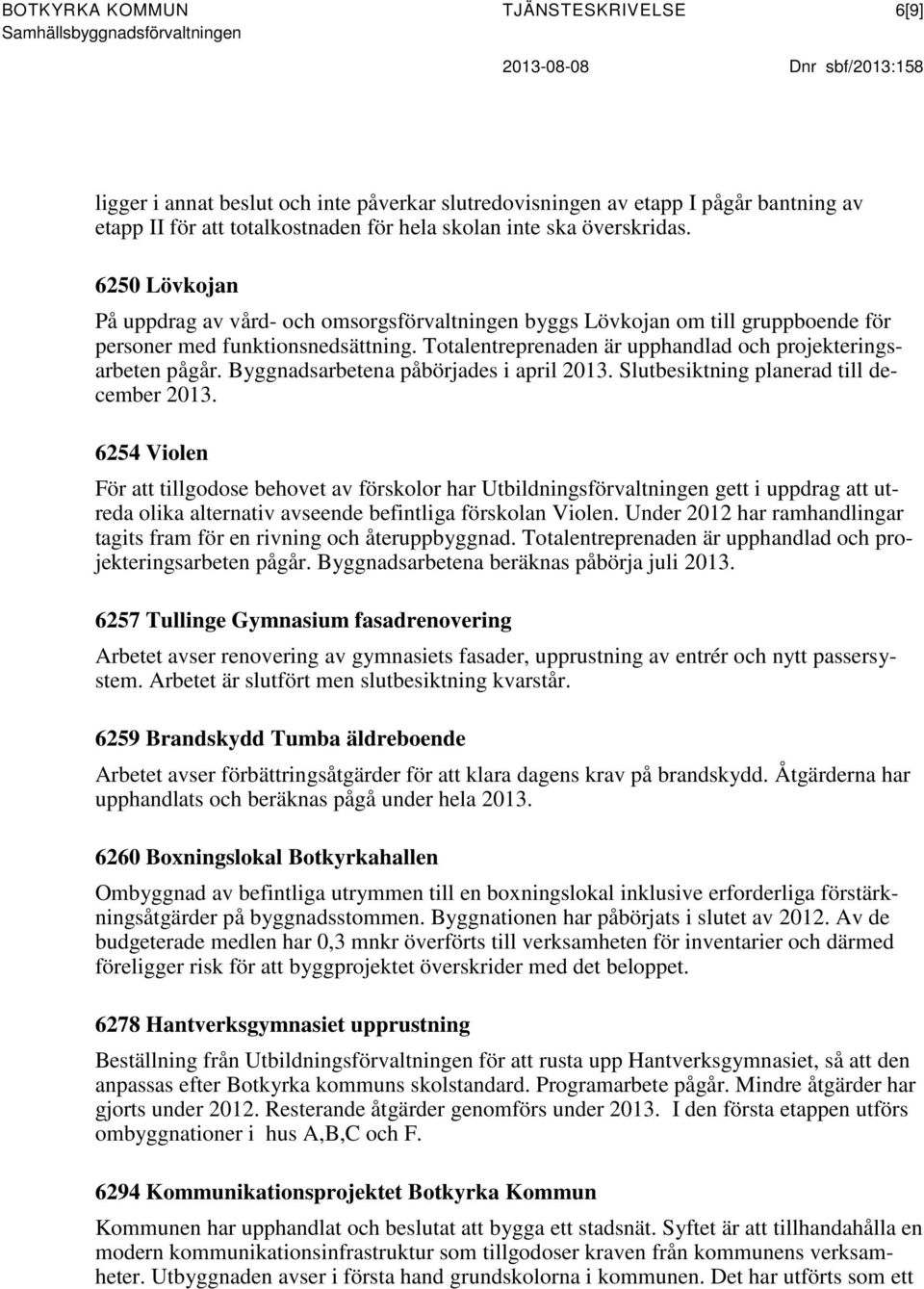 Totalentreprenaden är upphandlad och projekteringsarbeten pågår. Byggnadsarbetena påbörjades i april 2013. Slutbesiktning planerad till december 2013.