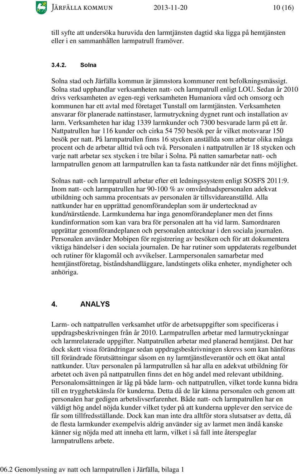 Sedan år 2010 drivs verksamheten av egen-regi verksamheten Humaniora vård och omsorg och kommunen har ett avtal med företaget Tunstall om larmtjänsten.