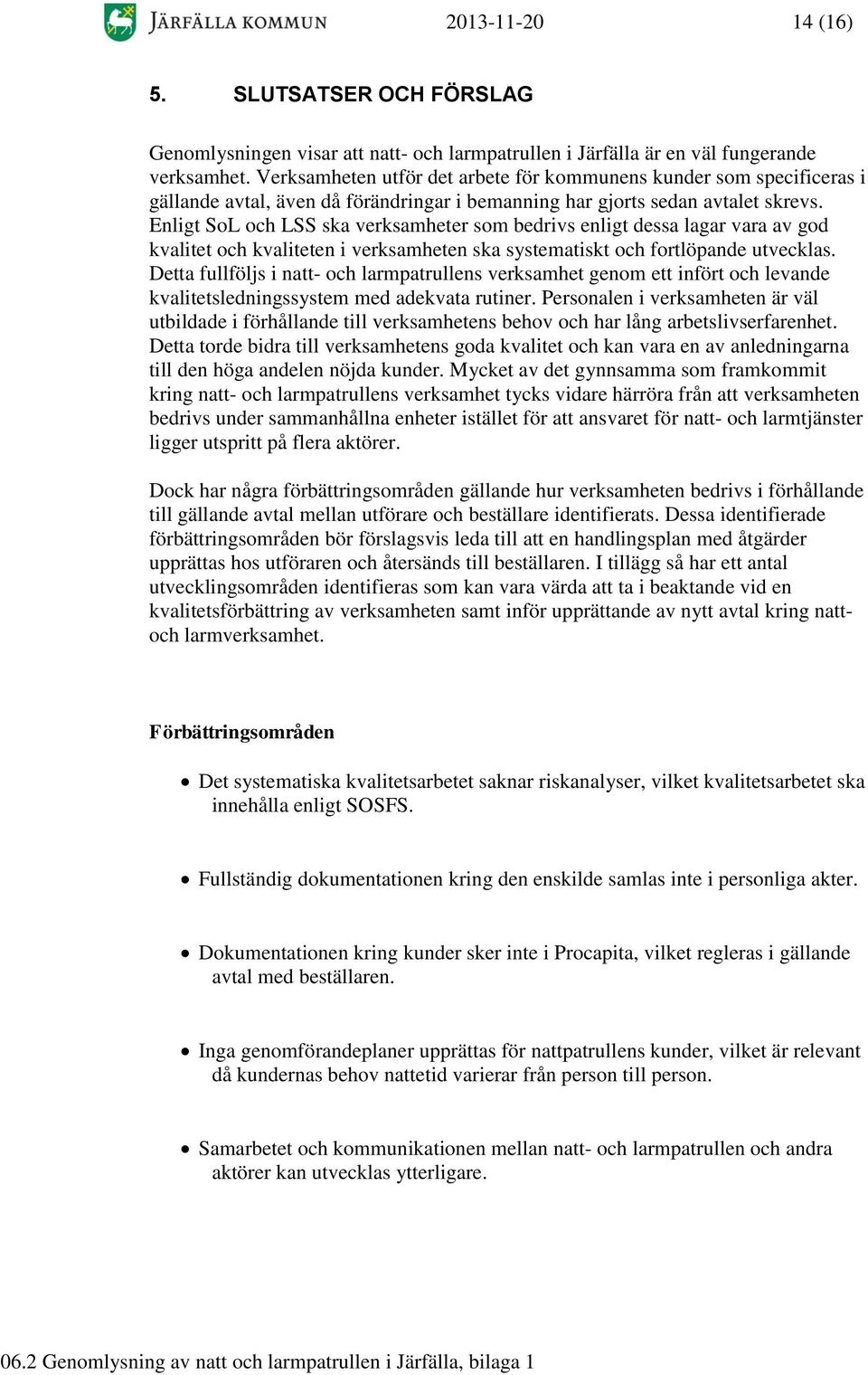 Enligt SoL och LSS ska verksamheter som bedrivs enligt dessa lagar vara av god kvalitet och kvaliteten i verksamheten ska systematiskt och fortlöpande utvecklas.