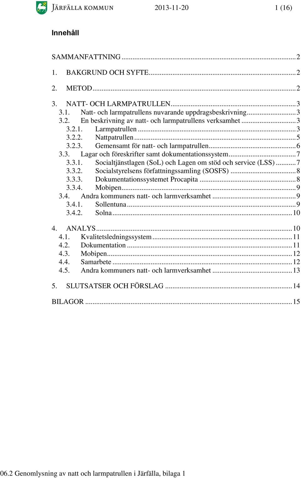 .. 7 3.3.2. Socialstyrelsens författningssamling (SOSFS)... 8 3.3.3. Dokumentationssystemet Procapita... 8 3.3.4. Mobipen... 9 3.4. Andra kommuners natt- och larmverksamhet... 9 3.4.1. Sollentuna.