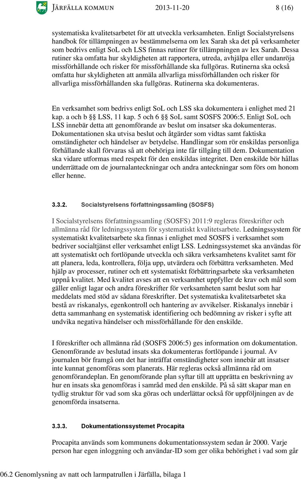 Dessa rutiner ska omfatta hur skyldigheten att rapportera, utreda, avhjälpa eller undanröja missförhållande och risker för missförhållande ska fullgöras.