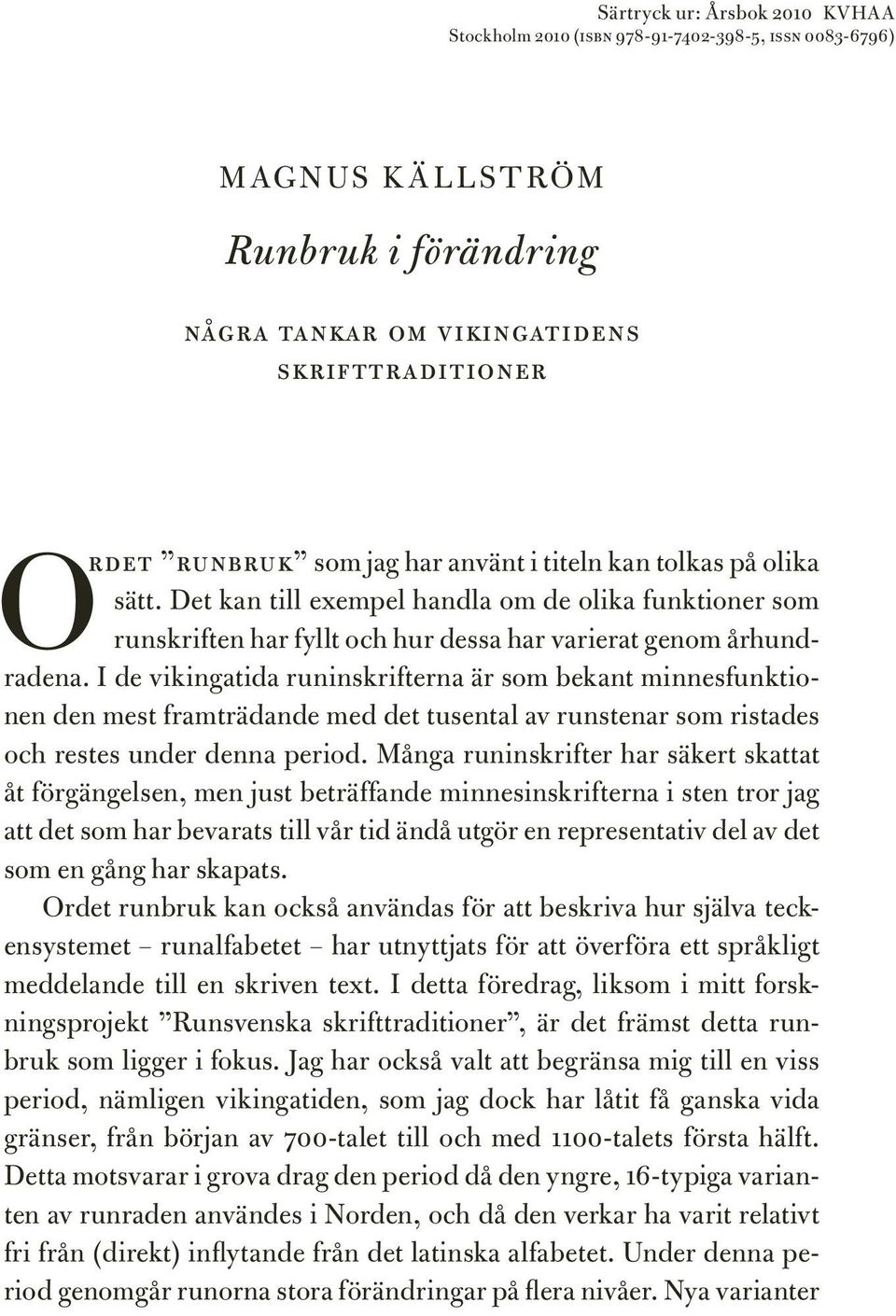 I de vikingatida runinskrifterna är som bekant minnesfunktionen den mest framträdande med det tusental av runstenar som ristades och restes under denna period.