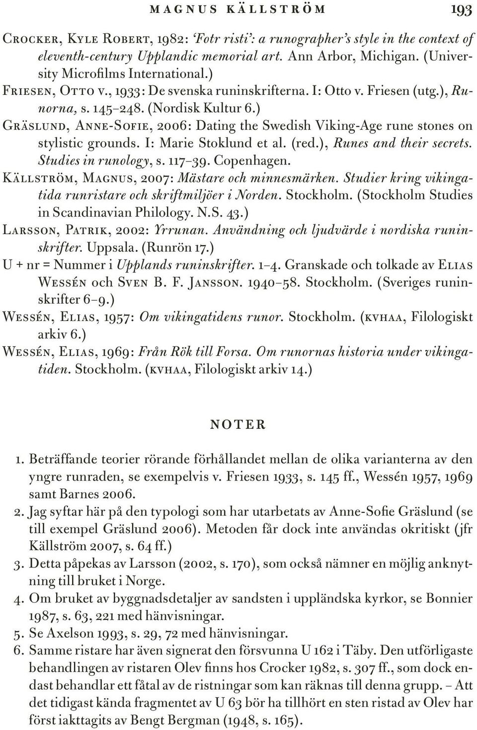 ) Gräslund, Anne-Sofie, 2006: Dating the Swedish Viking-Age rune stones on stylistic grounds. I: Marie Stoklund et al. (red.), Runes and their secrets. Studies in runology, s. 117 39. Copenhagen.