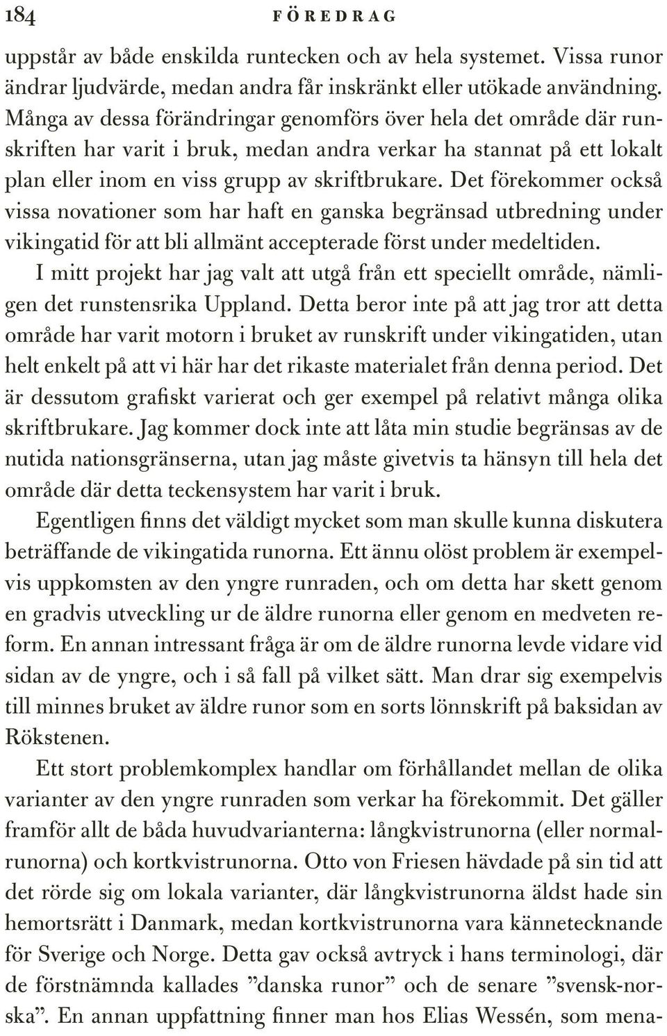 Det förekommer också vissa novationer som har haft en ganska begränsad utbredning under vikingatid för att bli allmänt accepterade först under medeltiden.