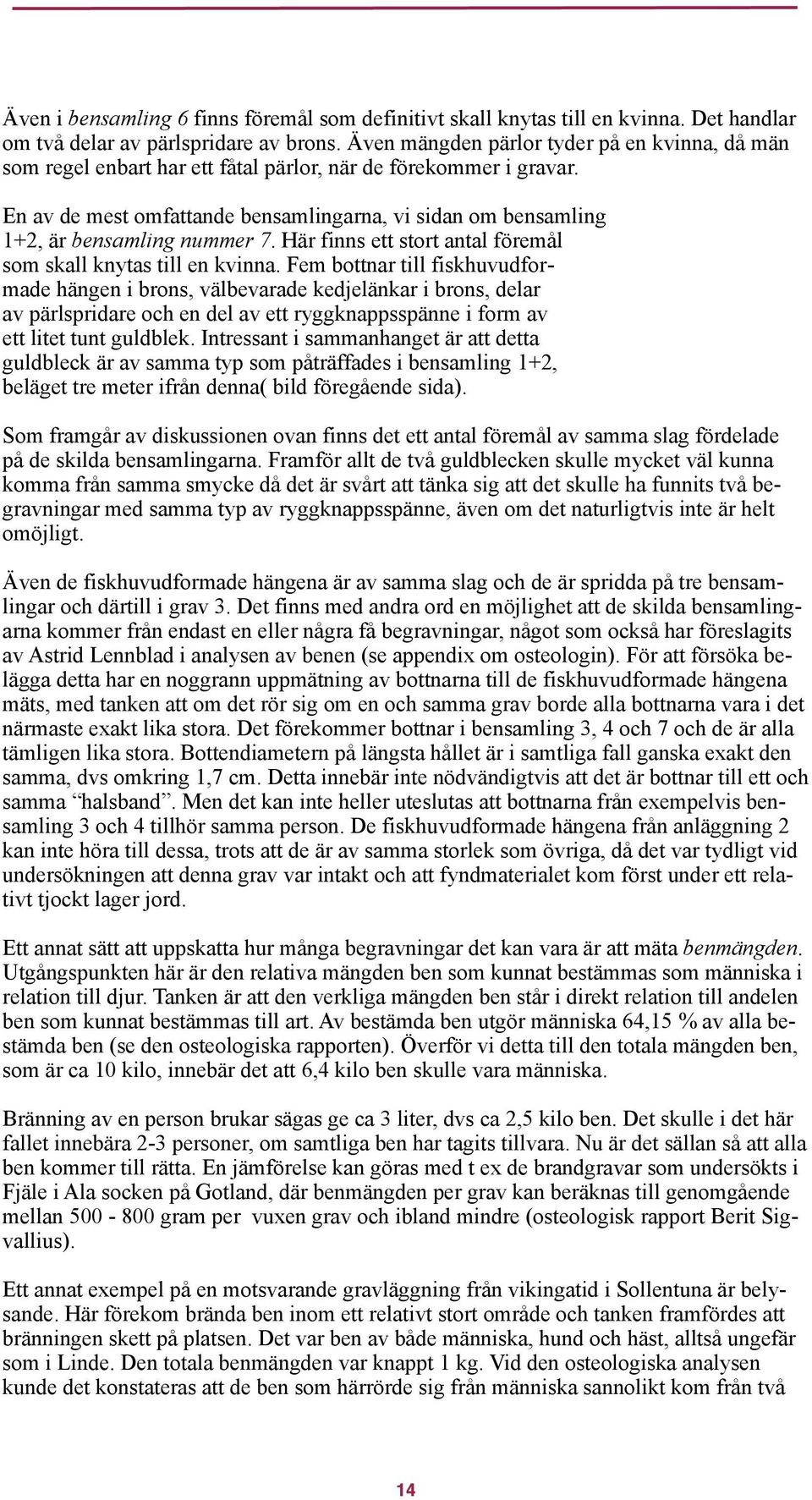 En av de mest omfattande bensamlingarna, vi sidan om bensamling 1+2, är bensamling nummer 7. Här finns ett stort antal föremål som skall knytas till en kvinna.