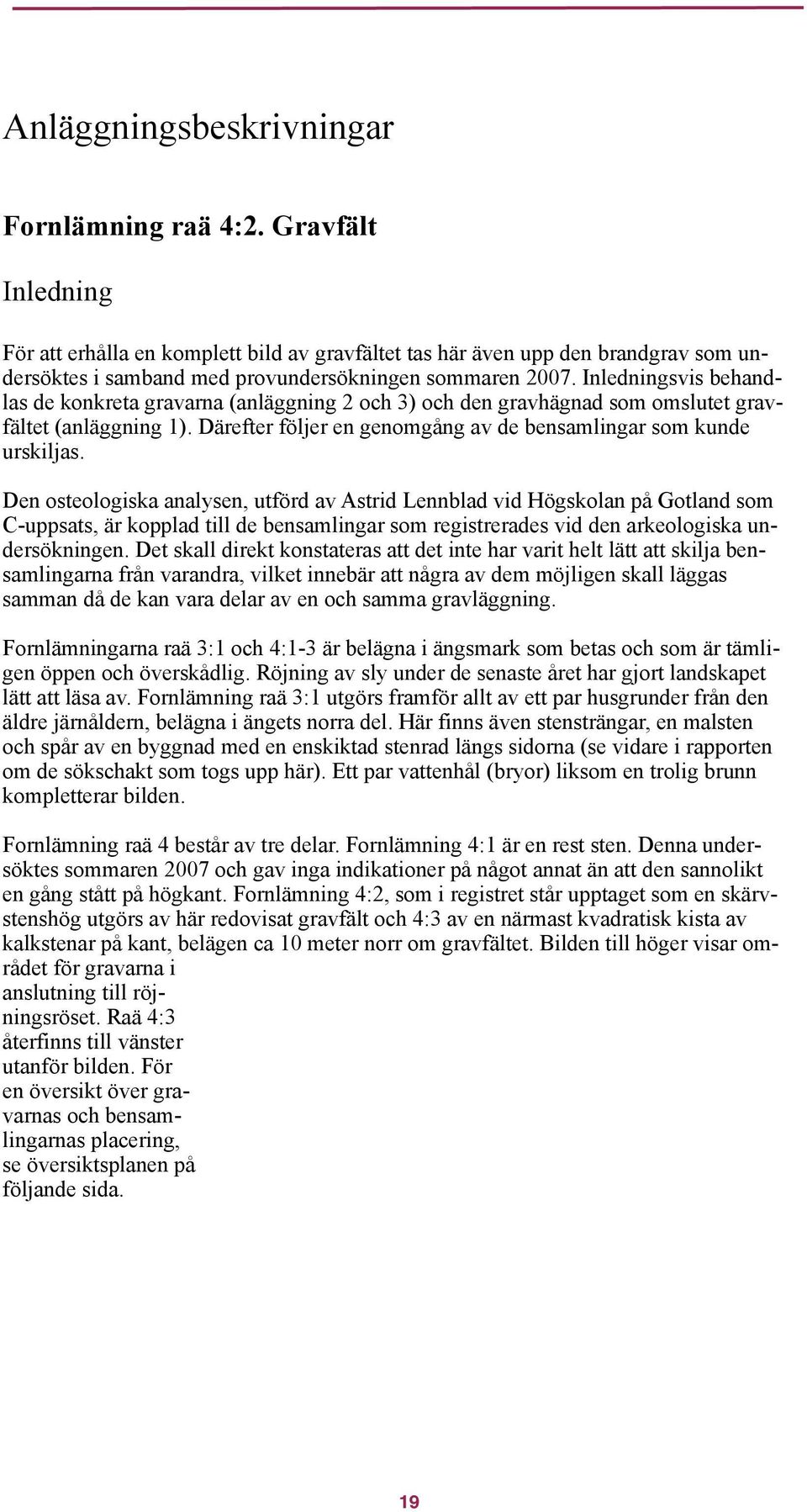 Inledningsvis behandlas de konkreta gravarna (anläggning 2 och 3) och den gravhägnad som omslutet gravfältet (anläggning 1). Därefter följer en genomgång av de bensamlingar som kunde urskiljas.