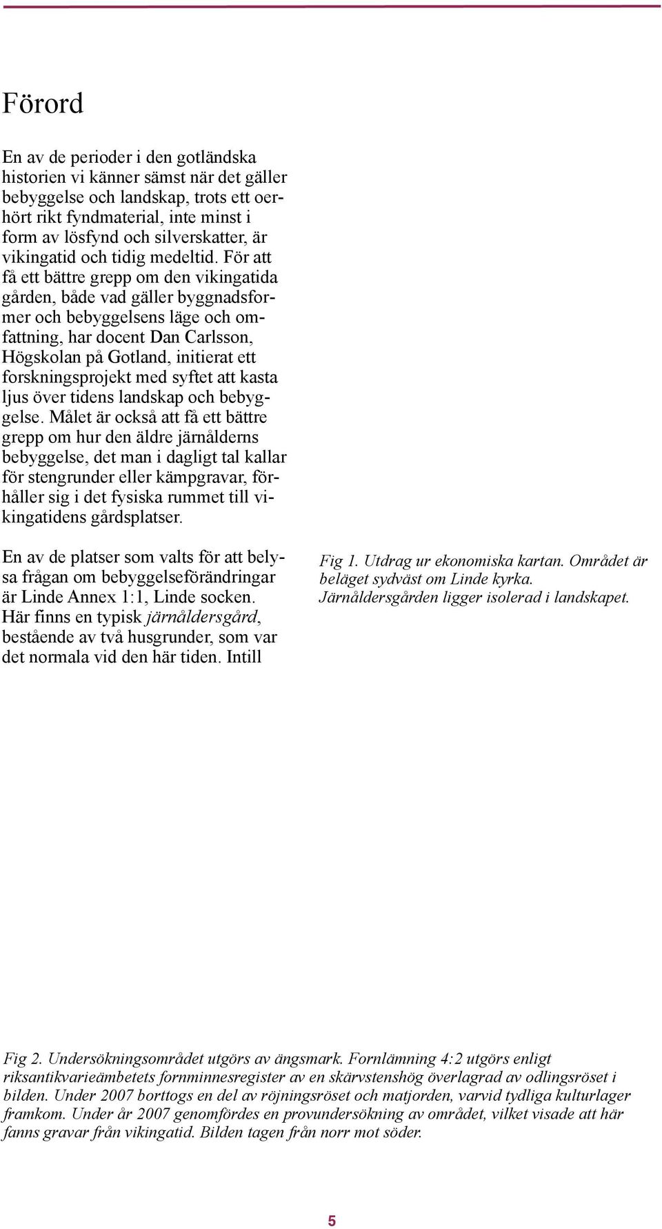 För att få ett bättre grepp om den vikingatida gården, både vad gäller byggnadsformer och bebyggelsens läge och omfattning, har docent Dan Carlsson, Högskolan på Gotland, initierat ett