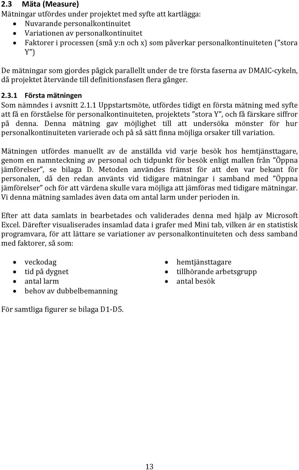 1 Första mätningen Som nämndes i avsnitt 2.1.1 Uppstartsmöte, utfördes tidigt en första mätning med syfte att få en förståelse för personalkontinuiteten, projektets stora Y, och få färskare siffror på denna.