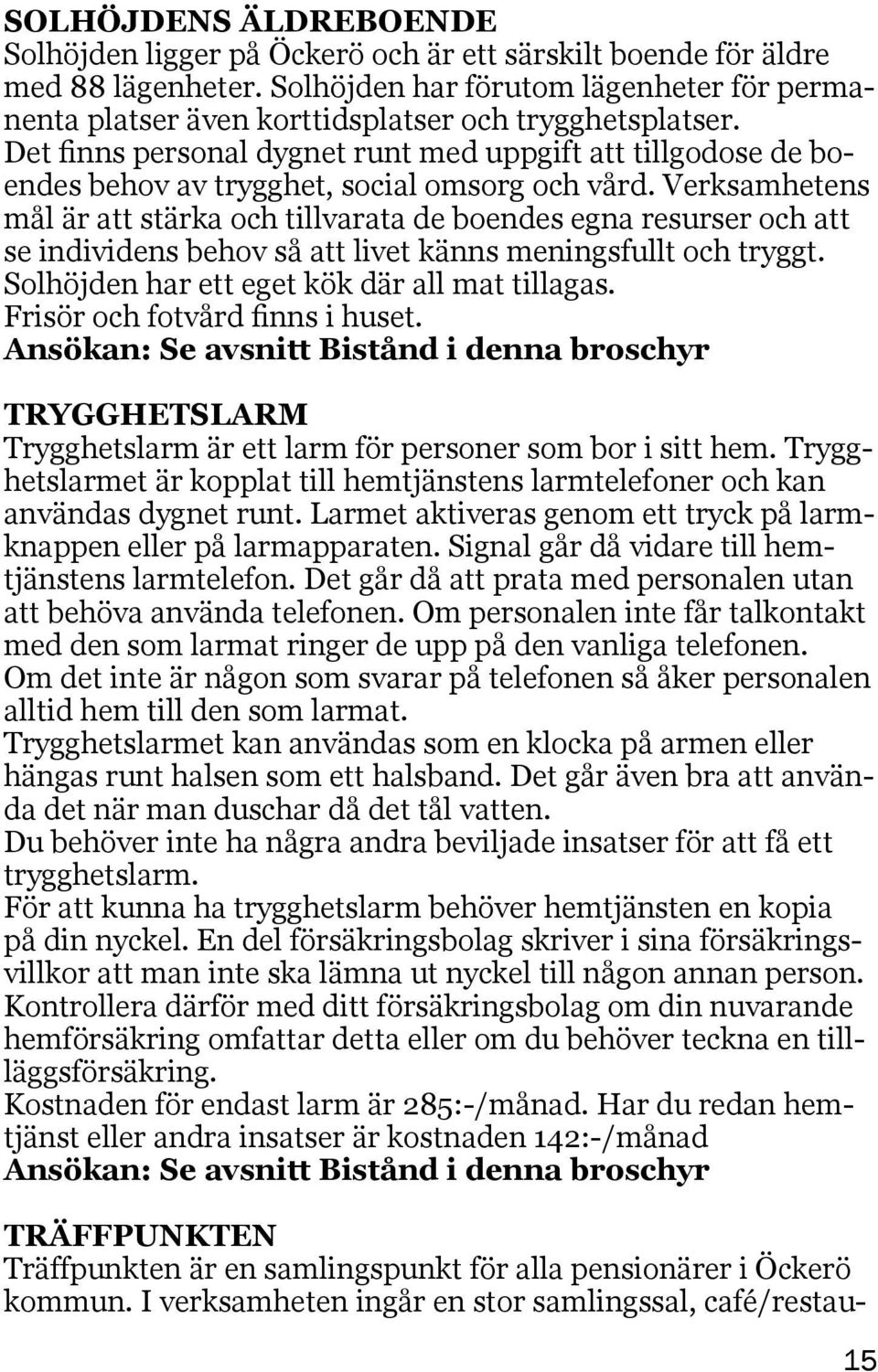 Det finns personal dygnet runt med uppgift att tillgodose de boendes behov av trygghet, social omsorg och vård.