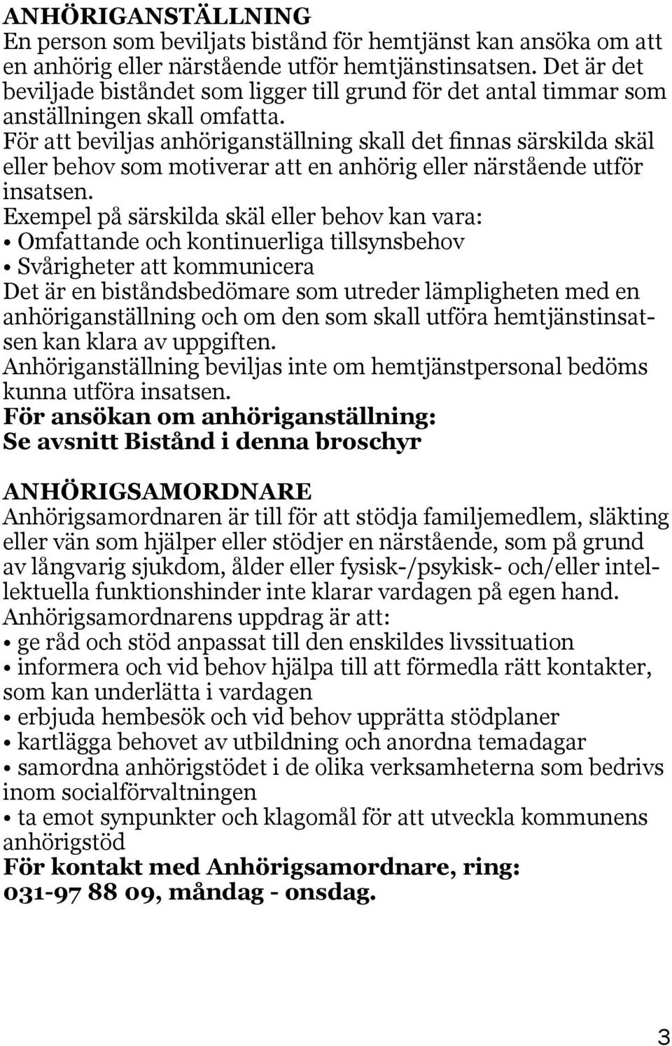 För att beviljas anhöriganställning skall det finnas särskilda skäl eller behov som motiverar att en anhörig eller närstående utför insatsen.