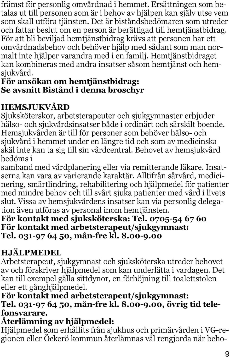 För att bli beviljad hemtjänstbidrag krävs att personen har ett omvårdnadsbehov och behöver hjälp med sådant som man normalt inte hjälper varandra med i en familj.