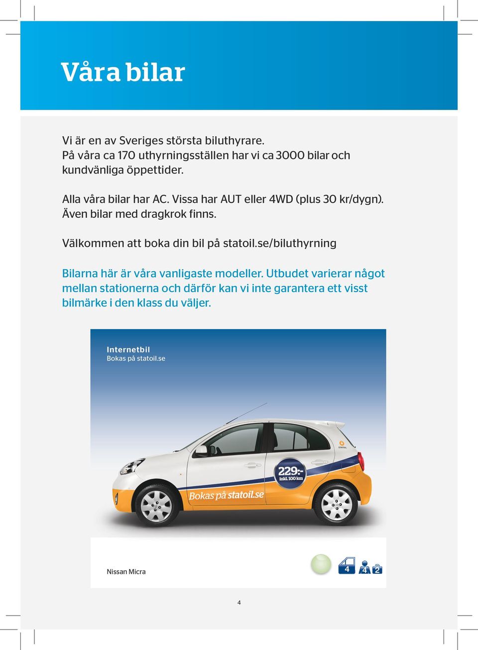 Vissa har AUT eller 4WD (plus 30 kr/dygn). Även bilar med dragkrok finns. Välkommen att boka din bil på statoil.