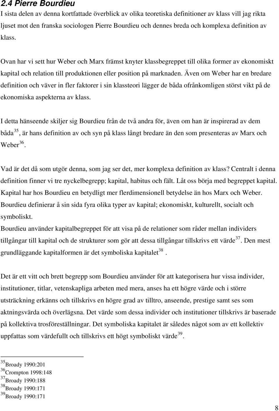 Även om Weber har en bredare definition och väver in fler faktorer i sin klassteori lägger de båda ofrånkomligen störst vikt på de ekonomiska aspekterna av klass.