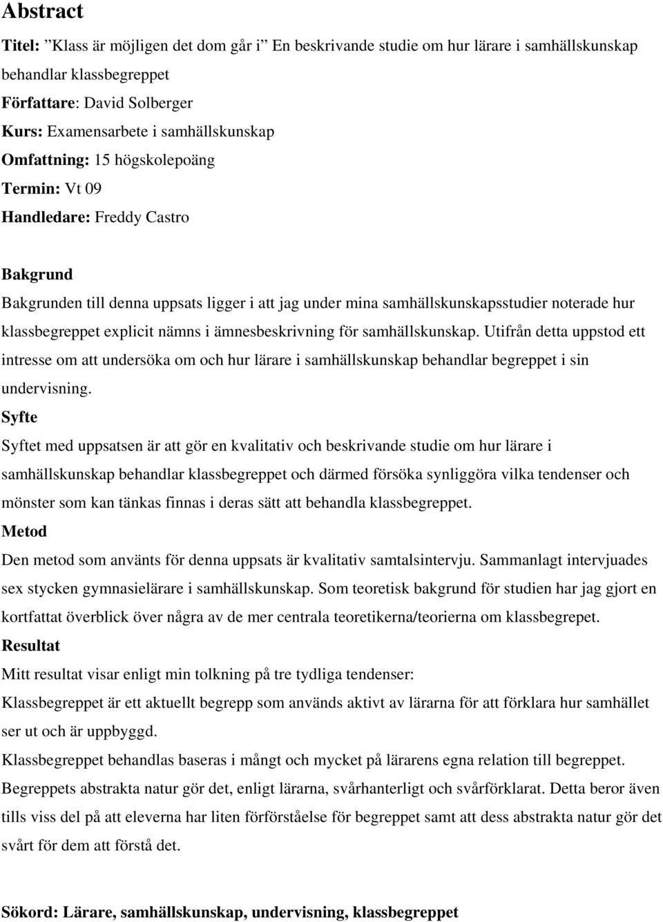 nämns i ämnesbeskrivning för samhällskunskap. Utifrån detta uppstod ett intresse om att undersöka om och hur lärare i samhällskunskap behandlar begreppet i sin undervisning.