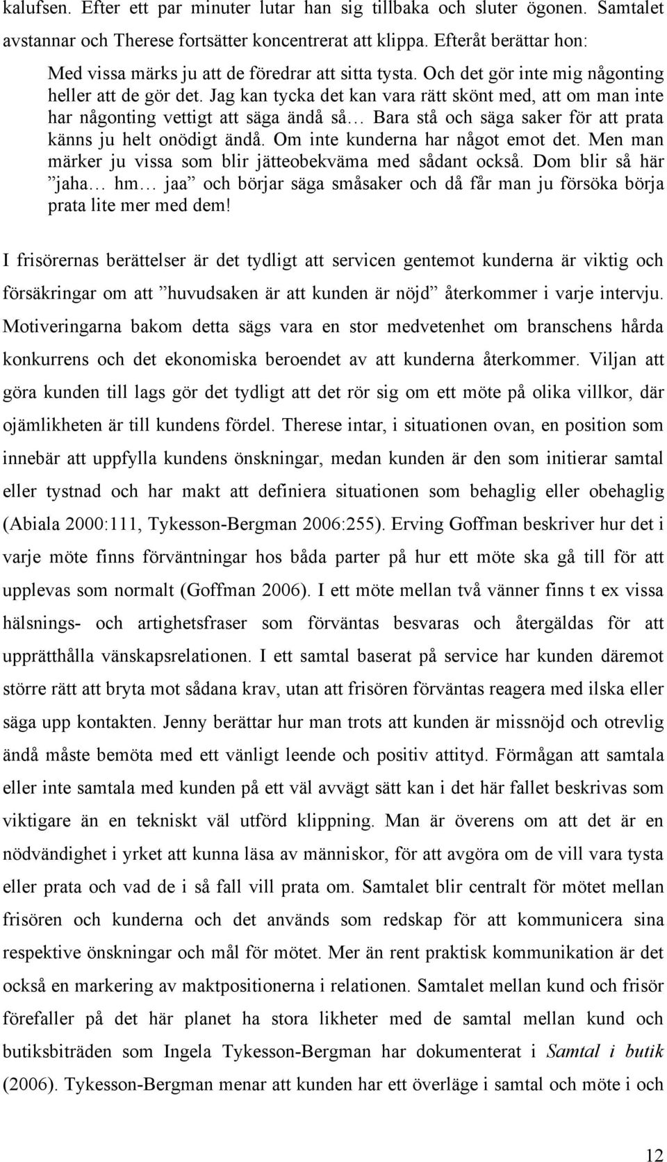 Jag kan tycka det kan vara rätt skönt med, att om man inte har någonting vettigt att säga ändå så Bara stå och säga saker för att prata känns ju helt onödigt ändå. Om inte kunderna har något emot det.