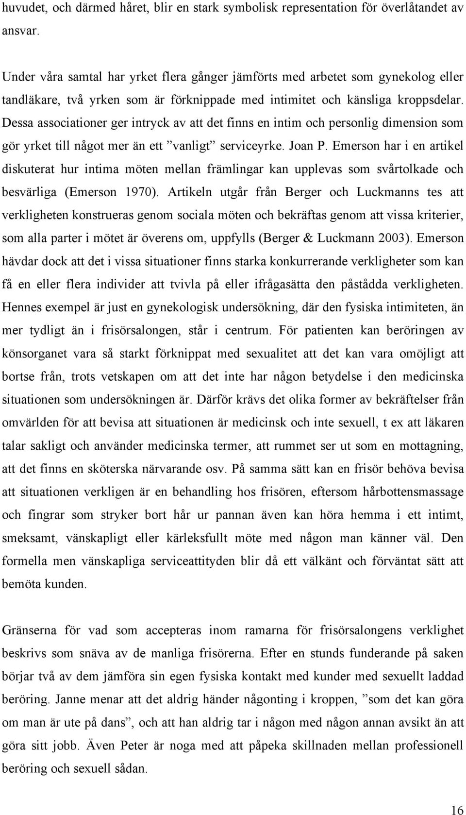 Dessa associationer ger intryck av att det finns en intim och personlig dimension som gör yrket till något mer än ett vanligt serviceyrke. Joan P.