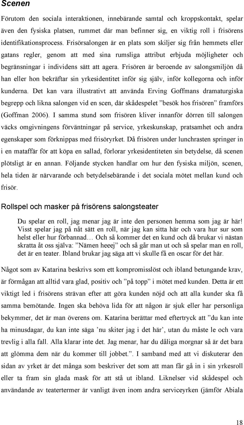 Frisören är beroende av salongsmiljön då han eller hon bekräftar sin yrkesidentitet inför sig själv, inför kollegorna och inför kunderna.