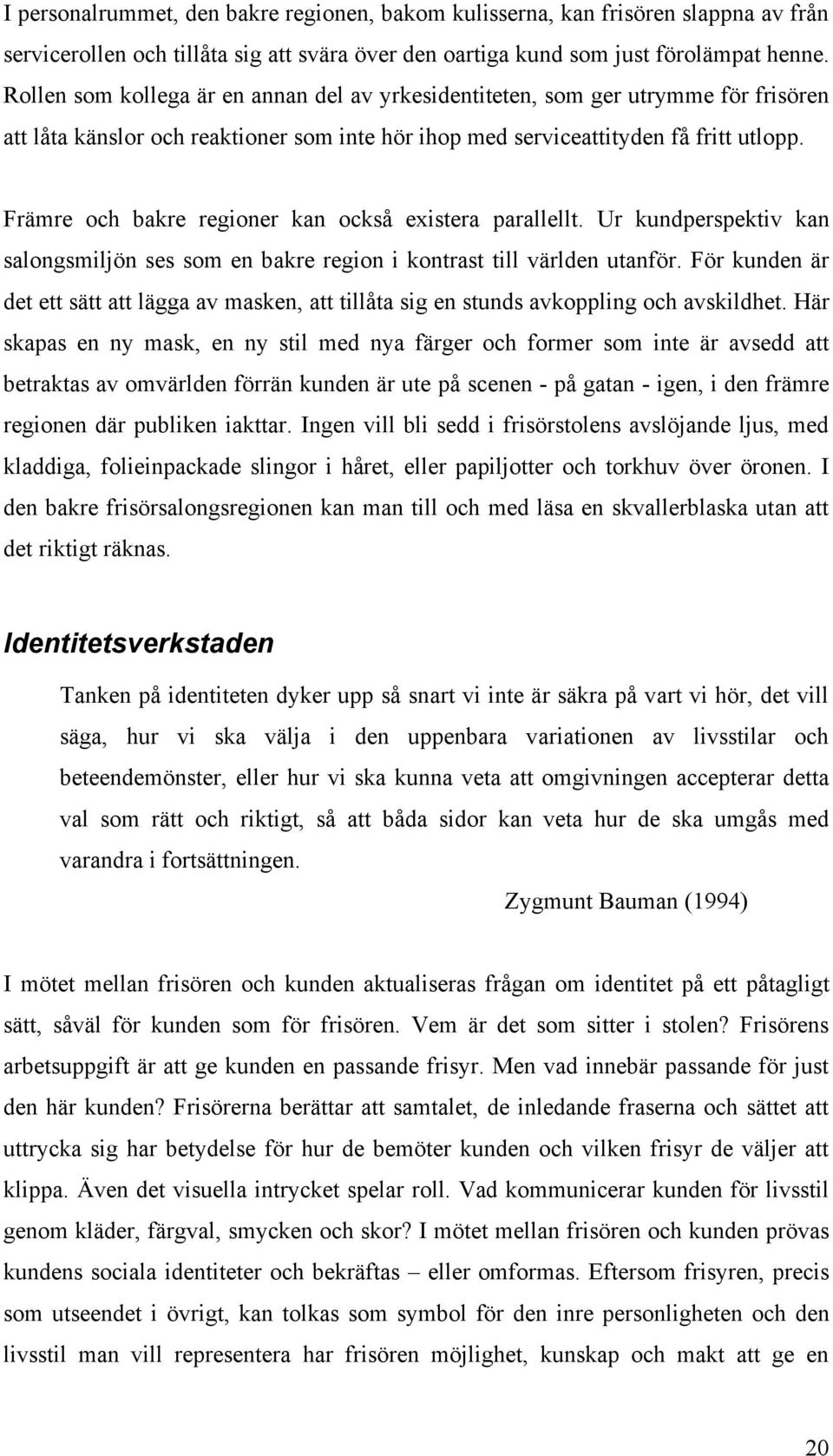 Främre och bakre regioner kan också existera parallellt. Ur kundperspektiv kan salongsmiljön ses som en bakre region i kontrast till världen utanför.