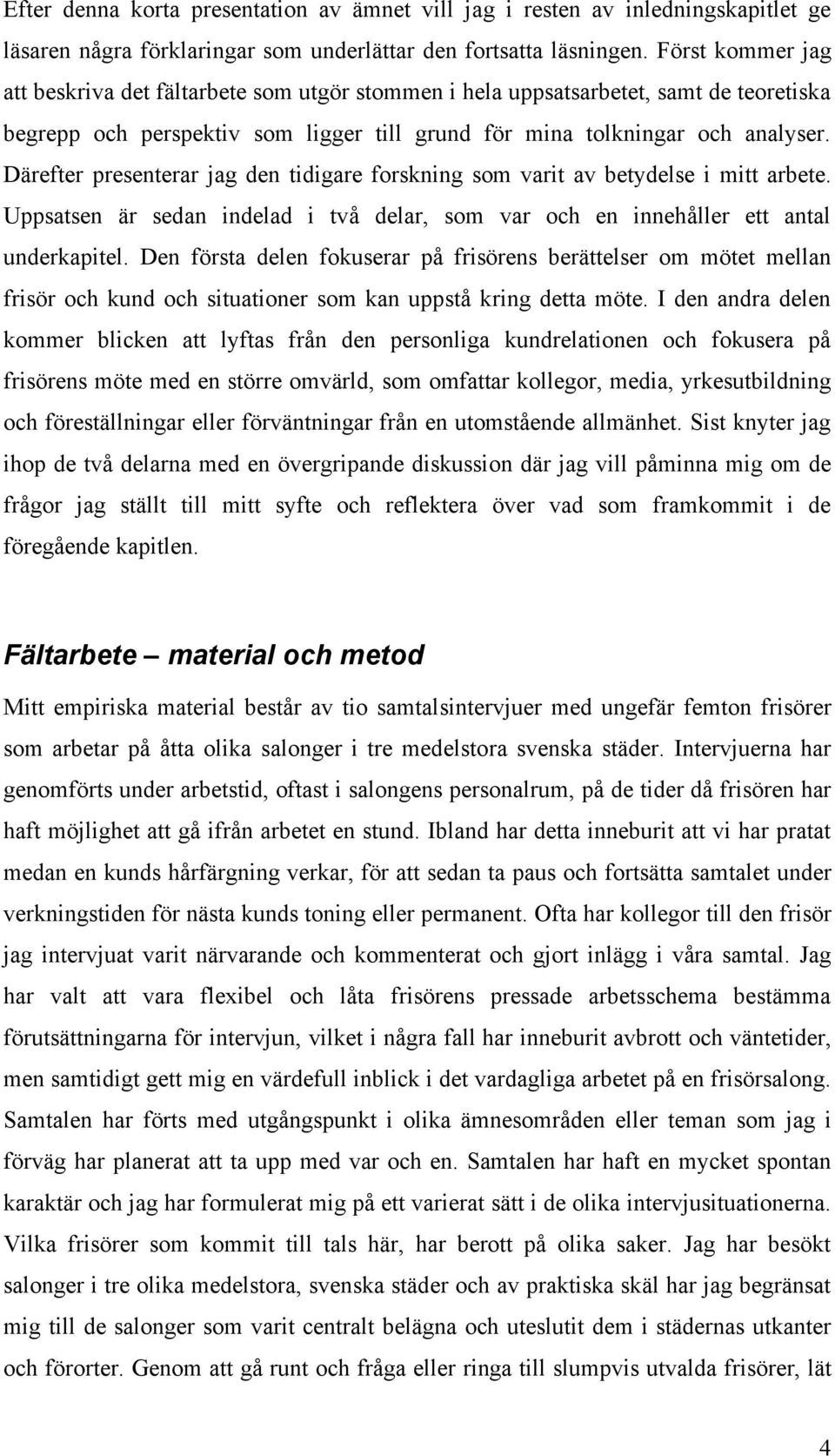 Därefter presenterar jag den tidigare forskning som varit av betydelse i mitt arbete. Uppsatsen är sedan indelad i två delar, som var och en innehåller ett antal underkapitel.