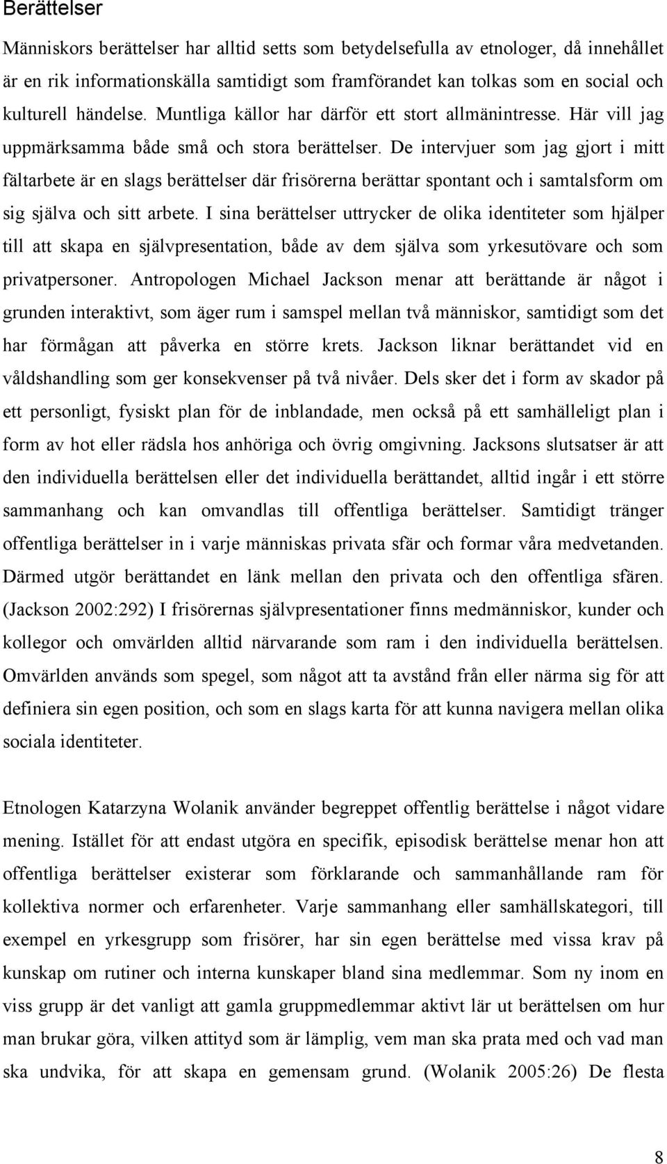 De intervjuer som jag gjort i mitt fältarbete är en slags berättelser där frisörerna berättar spontant och i samtalsform om sig själva och sitt arbete.