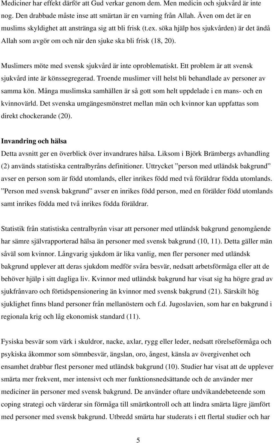 Muslimers möte med svensk sjukvård är inte oproblematiskt. Ett problem är att svensk sjukvård inte är könssegregerad. Troende muslimer vill helst bli behandlade av personer av samma kön.