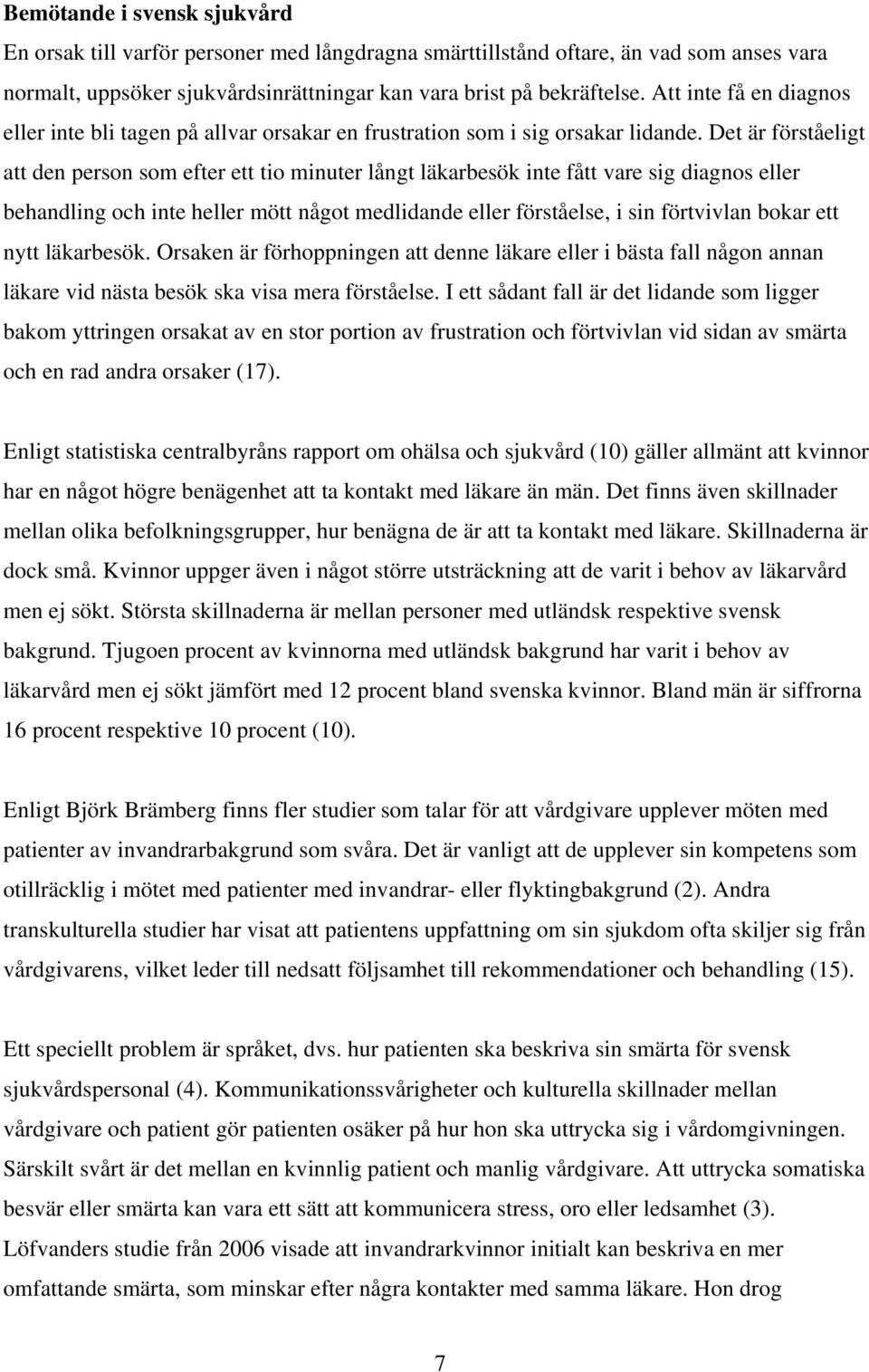 Det är förståeligt att den person som efter ett tio minuter långt läkarbesök inte fått vare sig diagnos eller behandling och inte heller mött något medlidande eller förståelse, i sin förtvivlan bokar