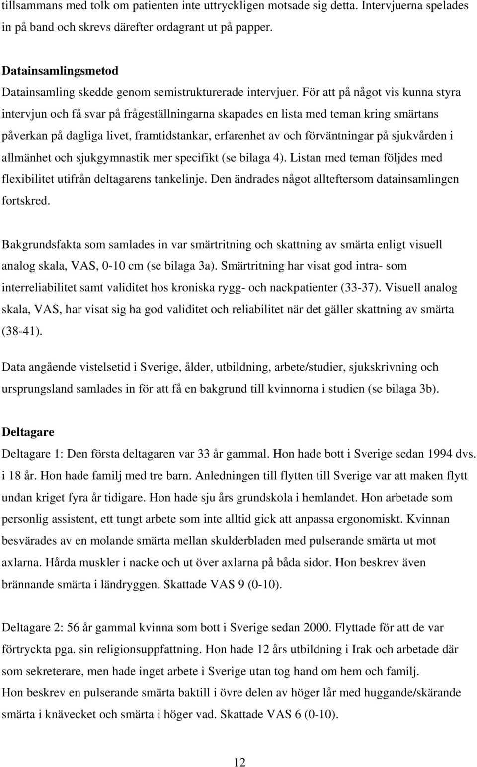 För att på något vis kunna styra intervjun och få svar på frågeställningarna skapades en lista med teman kring smärtans påverkan på dagliga livet, framtidstankar, erfarenhet av och förväntningar på