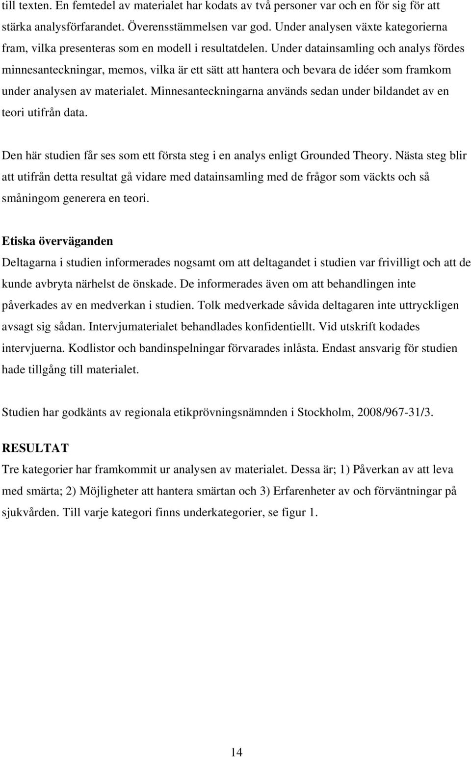 Under datainsamling och analys fördes minnesanteckningar, memos, vilka är ett sätt att hantera och bevara de idéer som framkom under analysen av materialet.