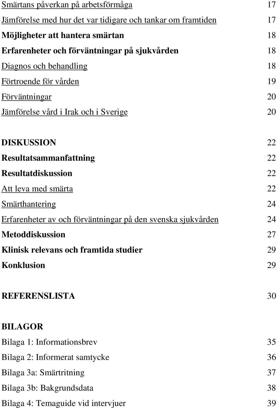 Resultatdiskussion 22 Att leva med smärta 22 Smärthantering 24 Erfarenheter av och förväntningar på den svenska sjukvården 24 Metoddiskussion 27 Klinisk relevans och framtida