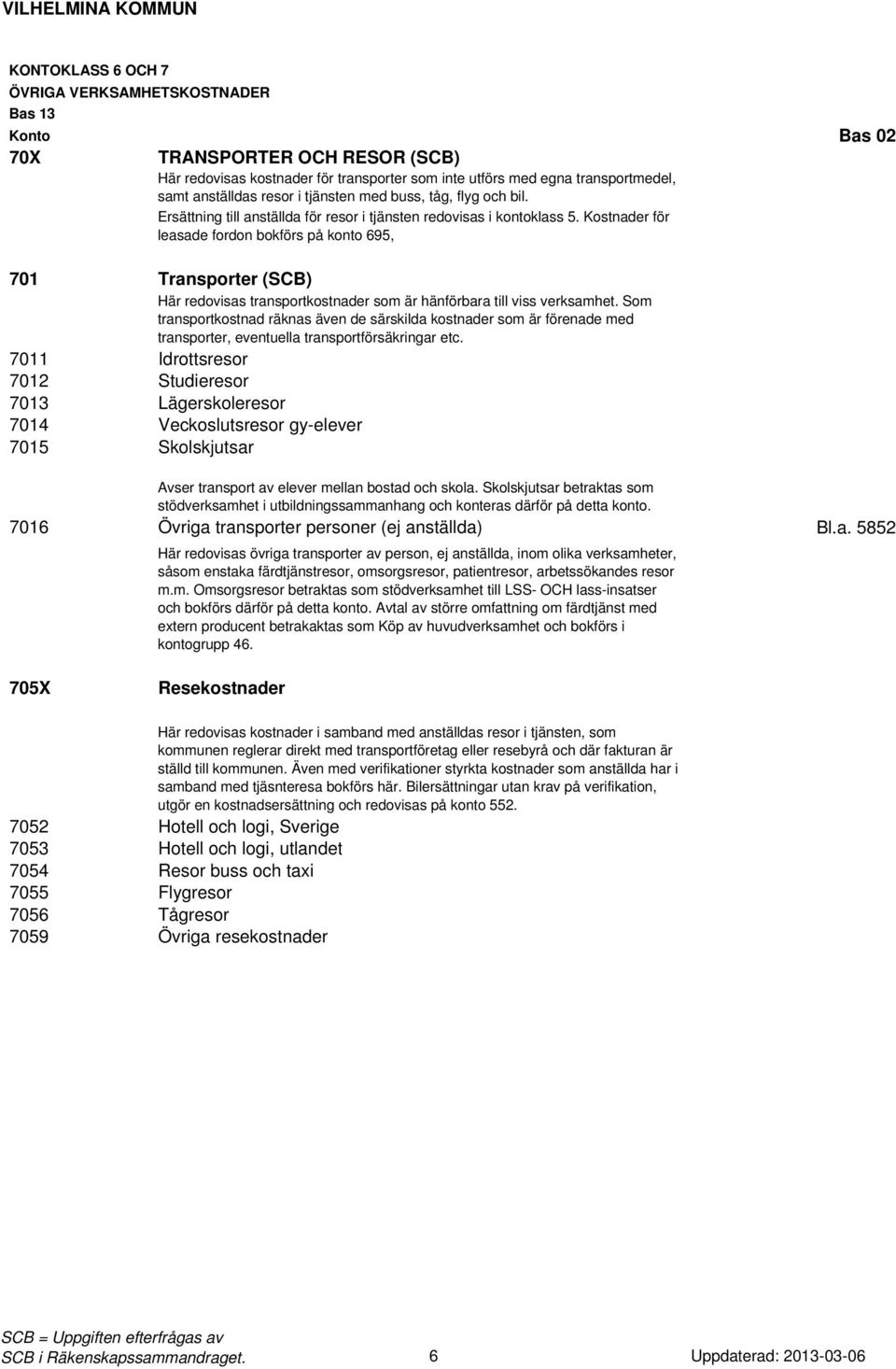 Kostnader för leasade fordon bokförs på konto 695, 701 Transporter (SCB) Här redovisas transportkostnader som är hänförbara till viss verksamhet.