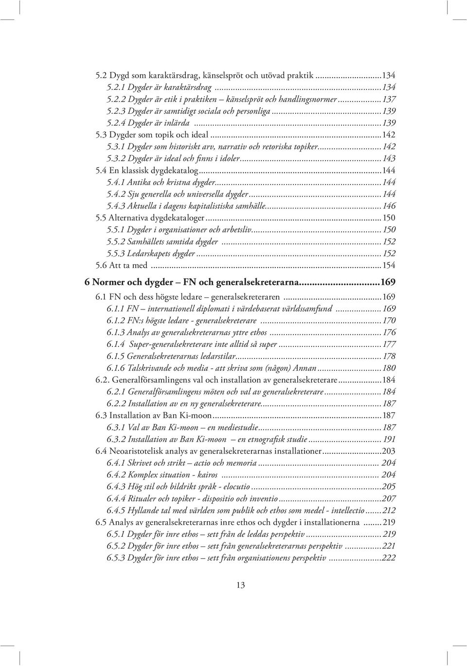 4 En klassisk dygdekatalog...144 5.4.1 Antika och kristna dygder...144 5.4.2 Sju generella och universella dygder...144 5.4.3 Aktuella i dagens kapitalistiska samhälle...146 5.