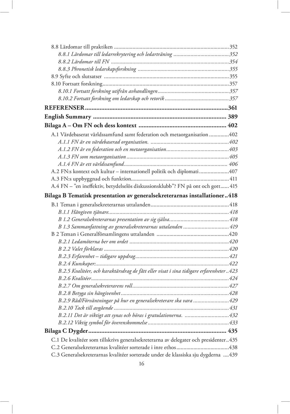 1 Värdebaserat världssamfund samt federation och metaorganisation...402 A.1.1 FN är en värdebaserad organisation....402 A.1.2 FN är en federation och en metaorganisation...403 A.1.3 FN som metaorganisation.