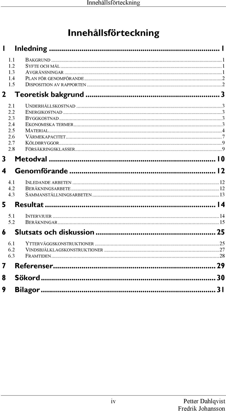 8 FÖRSÄKRINGSKLASSER... 9 3 Metodval... 10 4 Genomförande... 12 4.1 INLEDANDE ARBETEN... 12 4.2 BERÄKNINGSARBETE... 12 4.3 SAMMANSTÄLLNINGSARBETEN... 13 5 Resultat... 14 5.1 INTERVJUER... 14 5.2 BERÄKNINGAR.