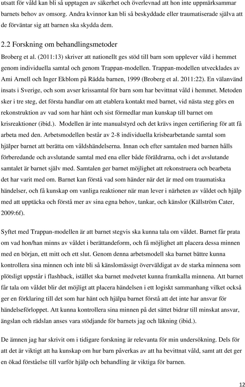 (2011:13) skriver att nationellt ges stöd till barn som upplever våld i hemmet genom individuella samtal och genom Trappan-modellen.