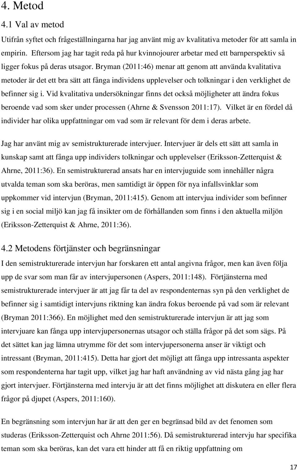 Bryman (2011:46) menar att genom att använda kvalitativa metoder är det ett bra sätt att fånga individens upplevelser och tolkningar i den verklighet de befinner sig i.